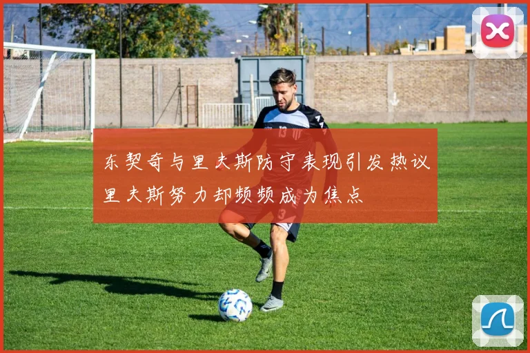 东契奇与里夫斯防守表现引发热议里夫斯努力却频频成为焦点