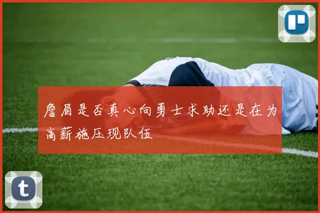 詹眉是否真心向勇士求助还是在为高薪施压现队伍