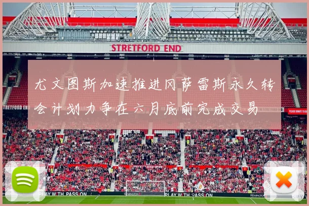 尤文图斯加速推进冈萨雷斯永久转会计划力争在六月底前完成交易