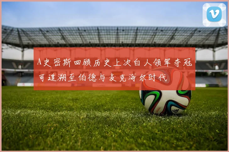 A史密斯回顾历史上次白人领军夺冠可追溯至伯德与麦克海尔时代