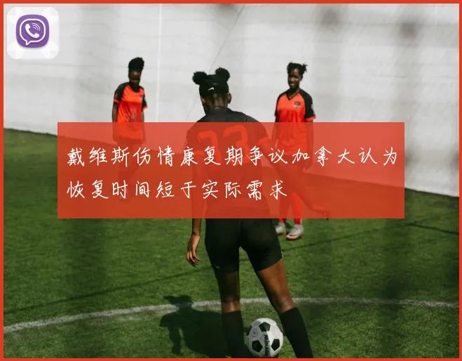戴维斯伤情康复期争议加拿大认为恢复时间短于实际需求