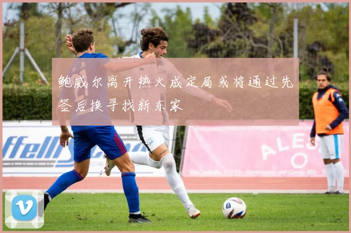 鲍威尔离开热火成定局或将通过先签后换寻找新东家