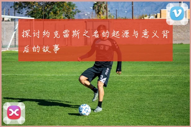 探讨约克雷斯之名的起源与意义背后的故事
