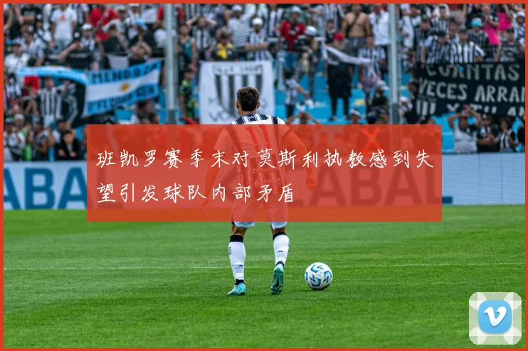 班凯罗赛季末对莫斯利执教感到失望引发球队内部矛盾