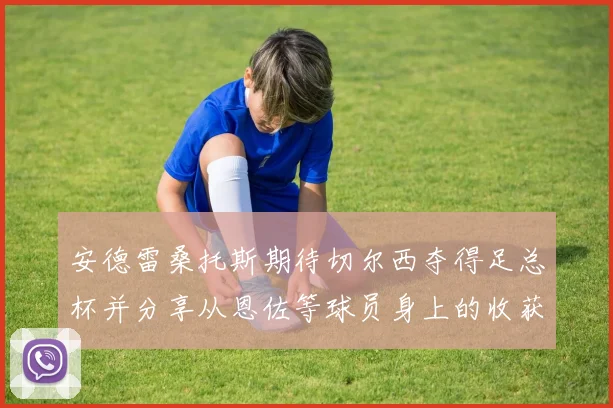 安德雷桑托斯期待切尔西夺得足总杯并分享从恩佐等球员身上的收获