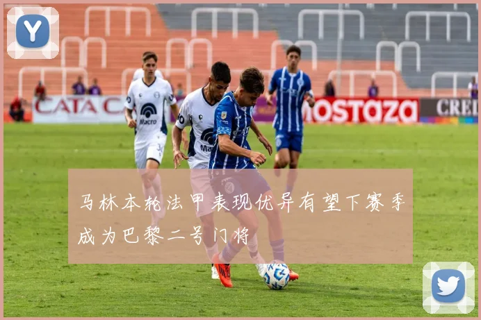 马林本轮法甲表现优异有望下赛季成为巴黎二号门将