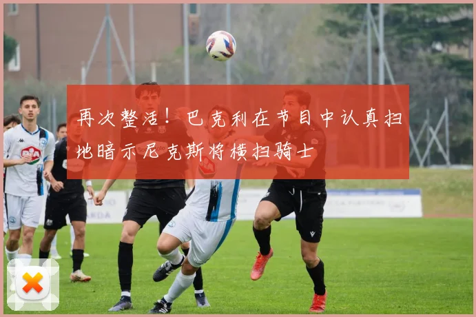 再次整活！巴克利在节目中认真扫地暗示尼克斯将横扫骑士