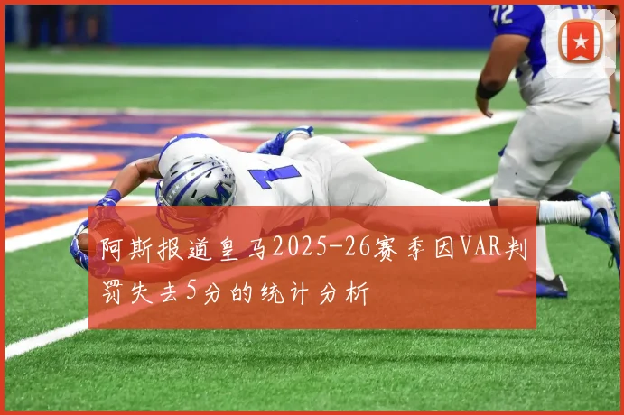 阿斯报道皇马2025-26赛季因VAR判罚失去5分的统计分析