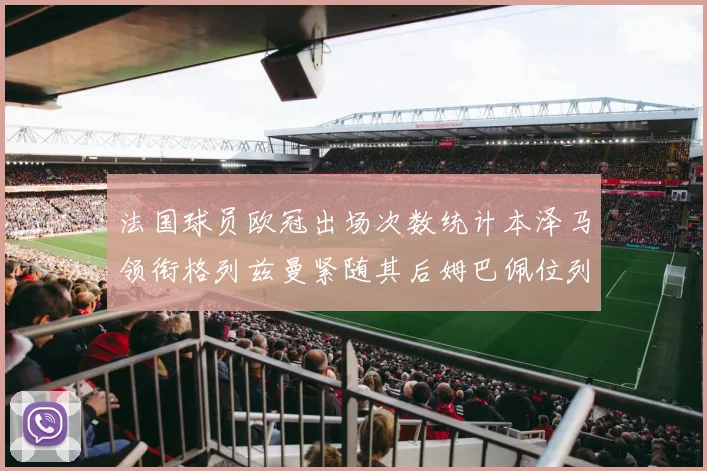 法国球员欧冠出场次数统计本泽马领衔格列兹曼紧随其后姆巴佩位列第五