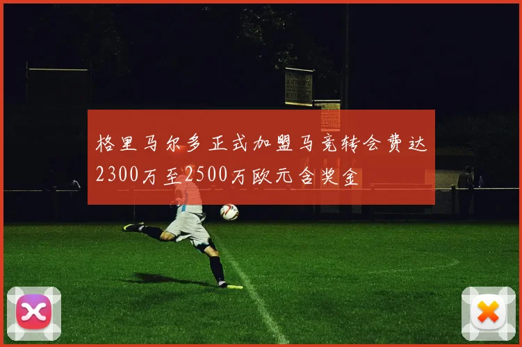 格里马尔多正式加盟马竞转会费达2300万至2500万欧元含奖金