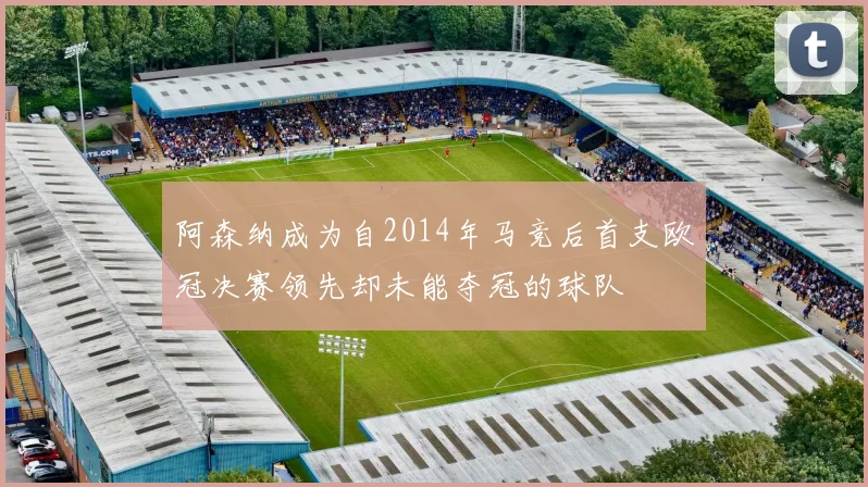 阿森纳成为自2014年马竞后首支欧冠决赛领先却未能夺冠的球队